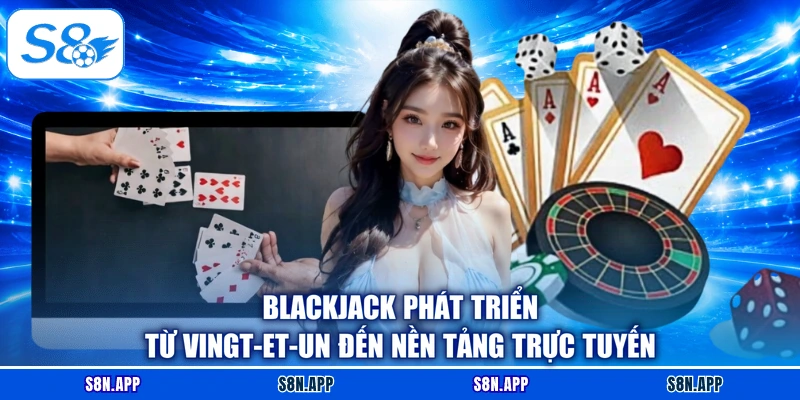 Blackjack phát triển từ Vingt-et-un đến nền tảng trực tuyến