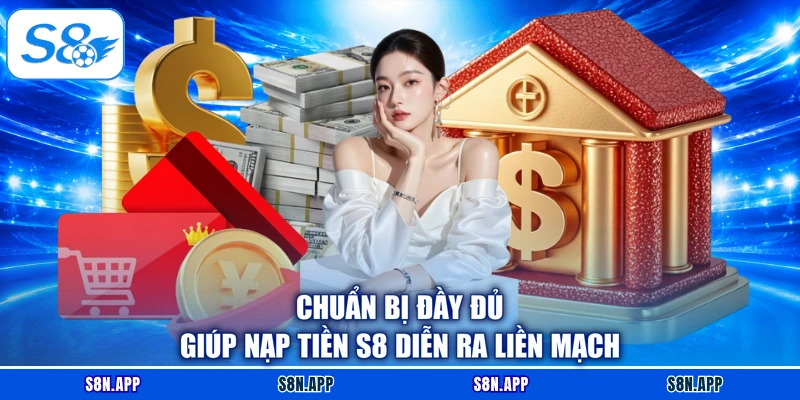 Chuẩn bị đầy đủ giúp nạp tiền S8 diễn ra liền mạch