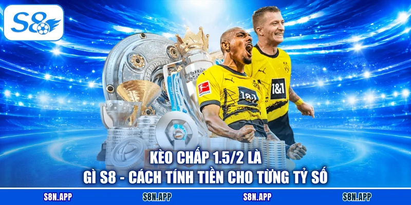 Kèo Chấp 1.5/2 Là Gì S8 - Cách Tính Tiền Cho Từng Tỷ Số