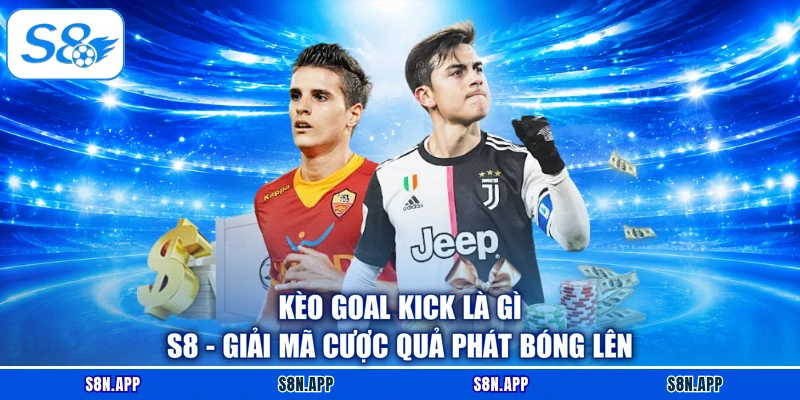Kèo Goal Kick Là Gì S8 - Giải Mã Cược Quả Phát Bóng Lên
