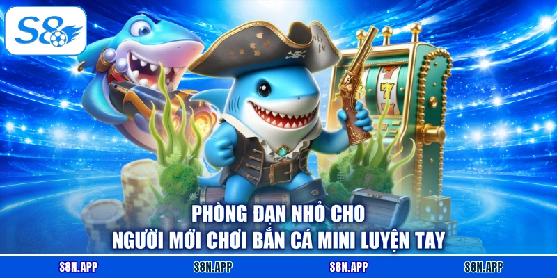 Phòng đạn nhỏ cho người mới chơi bắn cá mini luyện tay