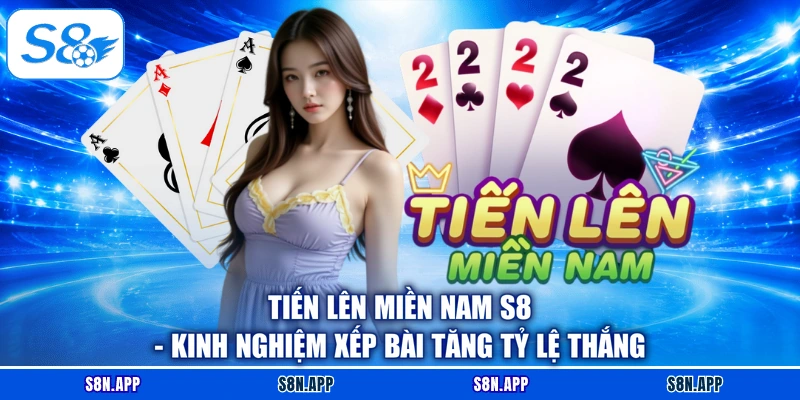 Tiến Lên Miền Nam S8 - Kinh Nghiệm Xếp Bài Tăng Tỷ Lệ Thắng