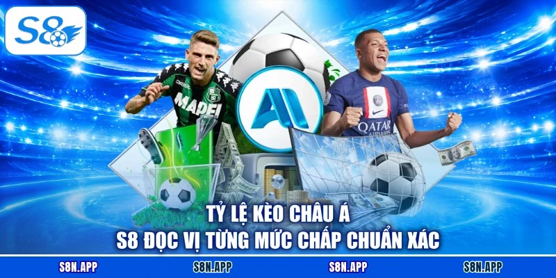 Tỷ Lệ Kèo Châu Á S8 Đọc Vị Từng Mức Chấp Chuẩn Xác